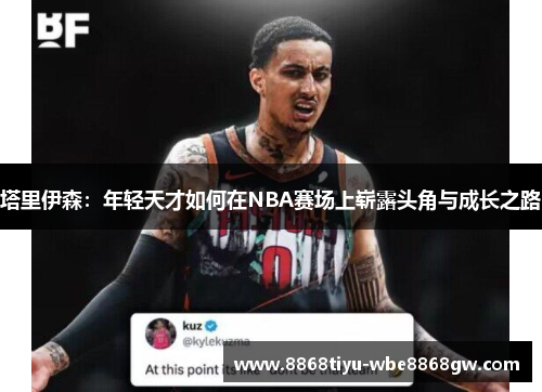 塔里伊森：年轻天才如何在NBA赛场上崭露头角与成长之路