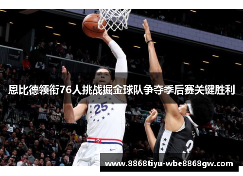 恩比德领衔76人挑战掘金球队争夺季后赛关键胜利