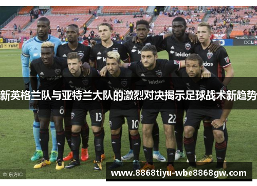 新英格兰队与亚特兰大队的激烈对决揭示足球战术新趋势