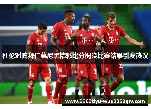 杜伦对阵拜仁慕尼黑精彩比分揭晓比赛结果引发热议
